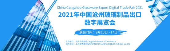 CHINA CANGZHOU GLASSWARE EXPORT DIGITAL EXHIBITION 2021 WAS SUCCESSFULLY HELD